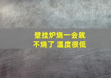 壁挂炉烧一会就不烧了 温度很低